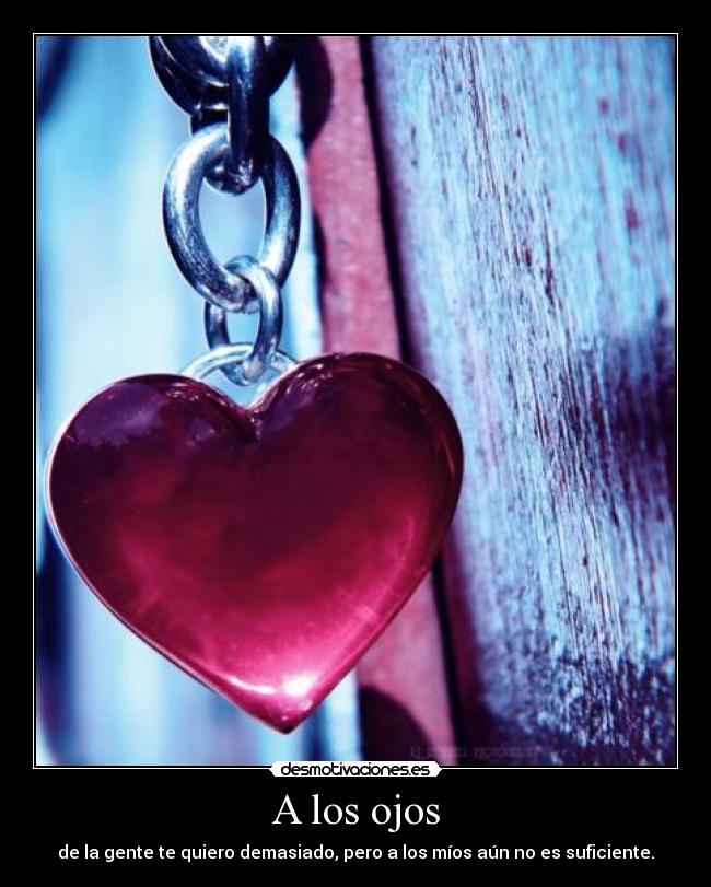 A los ojos - de la gente te quiero demasiado, pero a los míos aún no es suficiente.