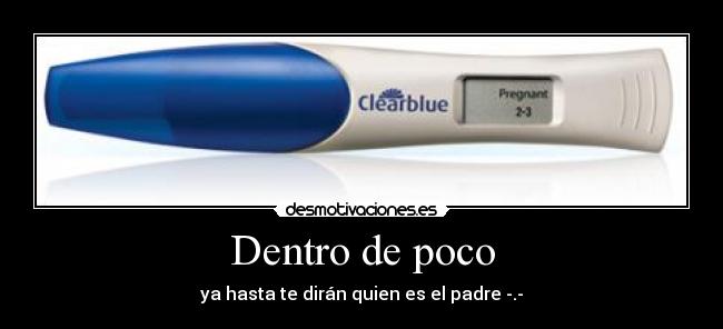 Dentro de poco - ya hasta te dirán quien es el padre -.-