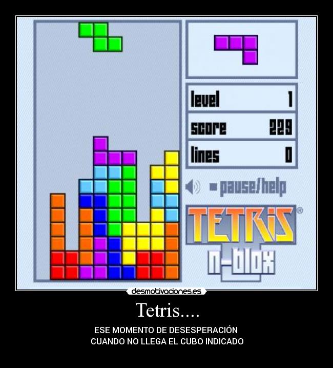 Tetris.... - ESE MOMENTO DE DESESPERACIÓN 
CUANDO NO LLEGA EL CUBO INDICADO
