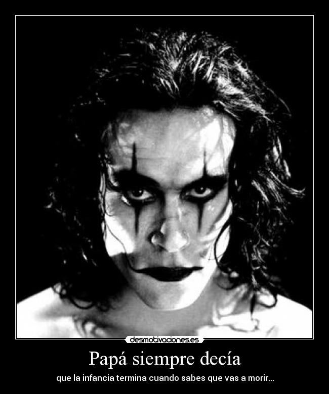 Papá siempre decía - que la infancia termina cuando sabes que vas a morir...