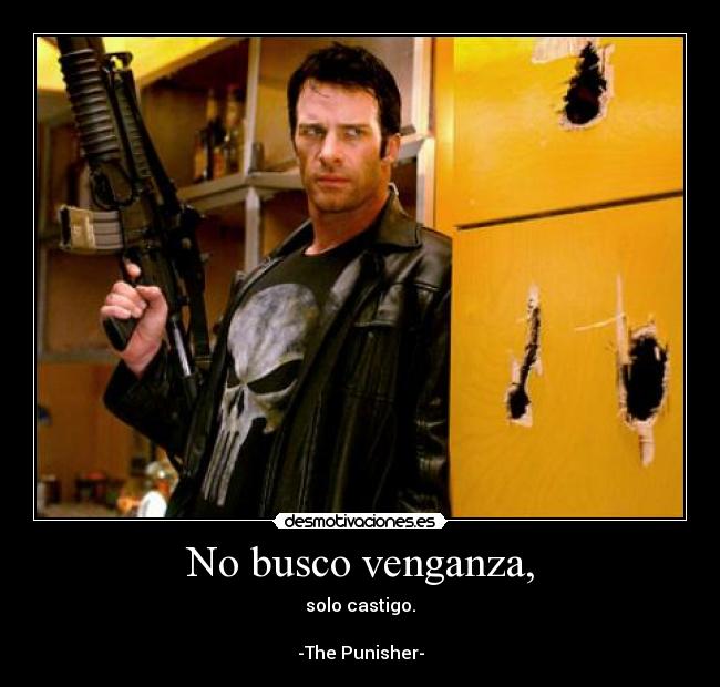 No busco venganza, - solo castigo.
-The Punisher-