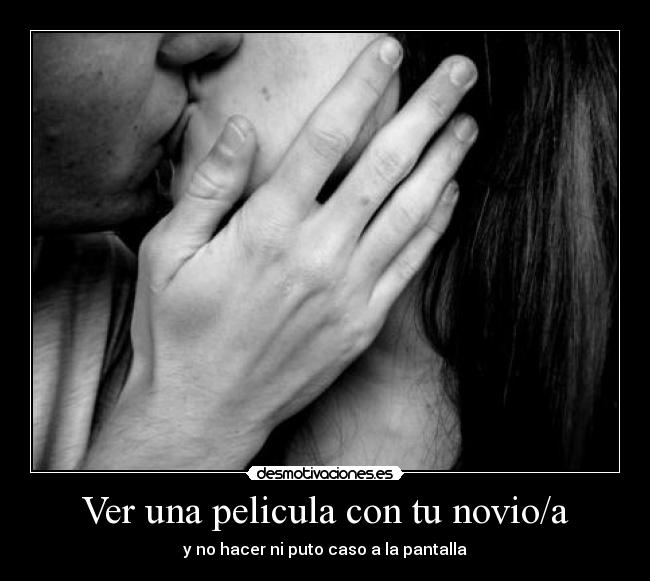 Ver una pelicula con tu novio/a - y no hacer ni puto caso a la pantalla
