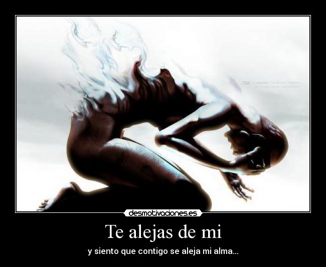 Te alejas de mi - y siento que contigo se aleja mi alma...