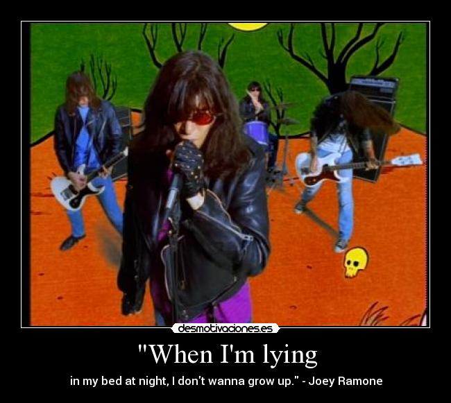 When Im lying - in my bed at night, I dont wanna grow up. - Joey Ramone