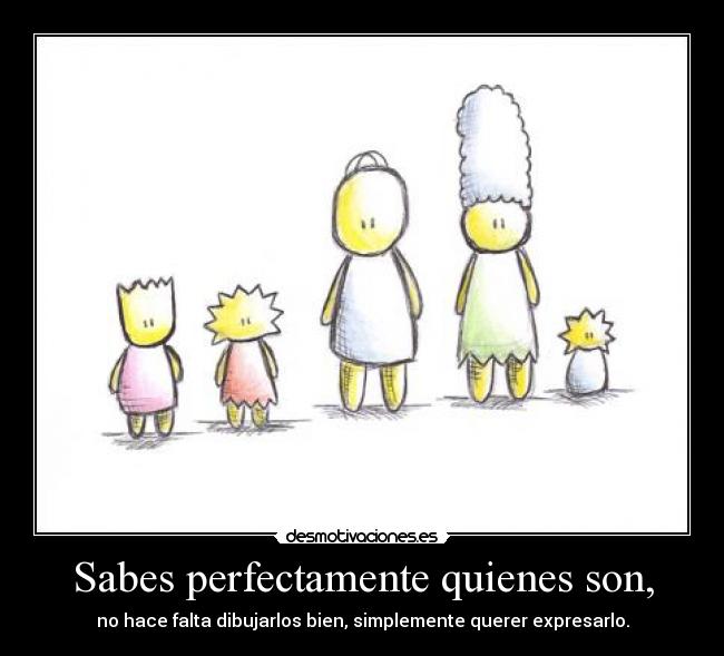 Sabes perfectamente quienes son, - no hace falta dibujarlos bien, simplemente querer expresarlo.