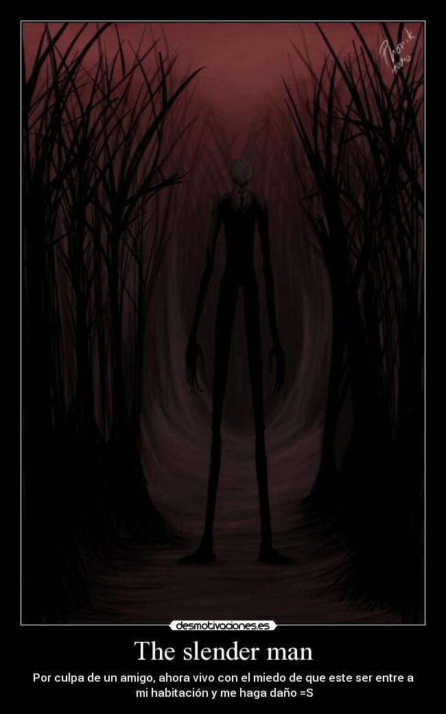 The slender man - Por culpa de un amigo, ahora vivo con el miedo de que este ser entre a
mi habitación y me haga daño =S
