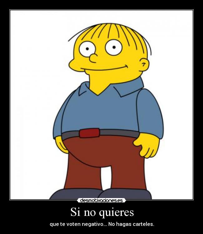 Si no quieres - que te voten negativo... No hagas carteles.