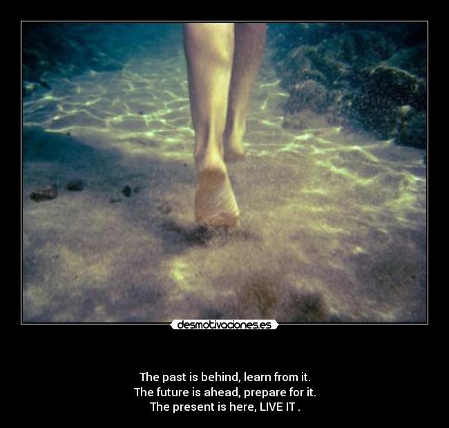 - The past is behind, learn from it.
The future is ahead, prepare for it.
The present is here, LIVE IT♥.