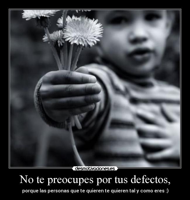 No te preocupes por tus defectos, -