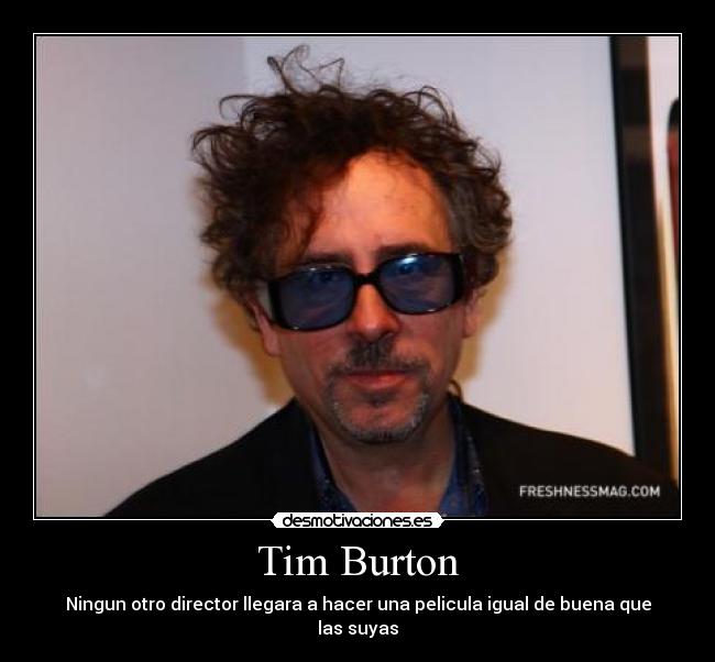 Tim Burton - Ningun otro director llegara a hacer una pelicula igual de buena que las suyas