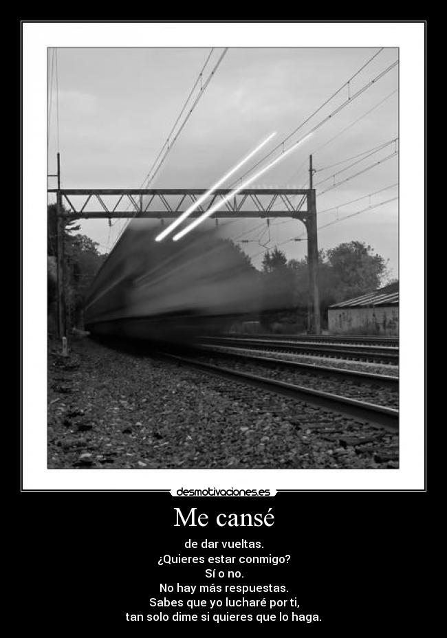 Me cansé - de dar vueltas.
¿Quieres estar conmigo?
Sí o no.
No hay más respuestas.
Sabes que yo lucharé por ti,
tan solo dime si quieres que lo haga.