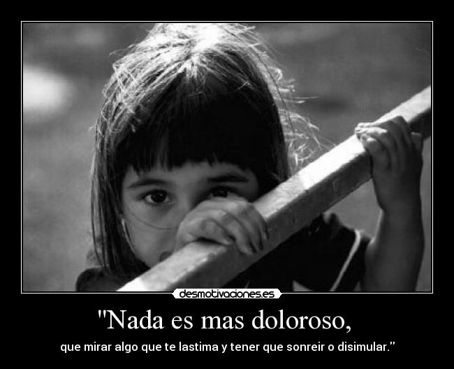 Nada es mas doloroso, -