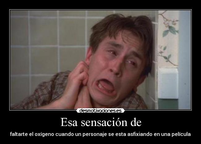 Esa sensación de - faltarte el oxígeno cuando un personaje se esta asfixiando en una película