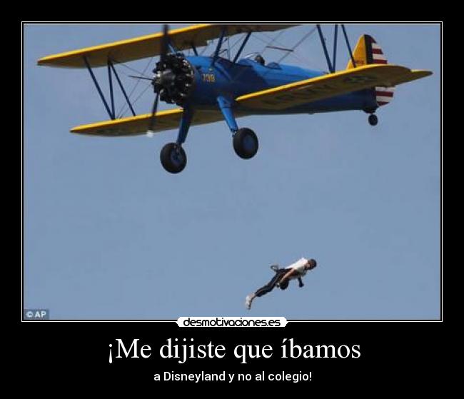 ¡Me dijiste que íbamos - a Disneyland y no al colegio!