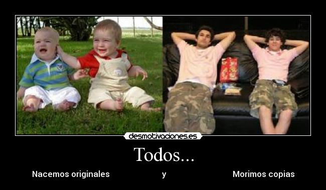 Todos... - Nacemos originales y Morimos copias