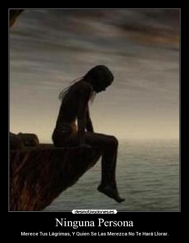Ninguna Persona - Merece Tus Lágrimas, Y Quien Se Las Merezca No Te Hará Llorar.