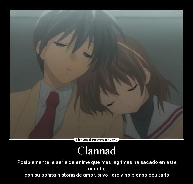 Clannad - Posiblemente la serie de anime que mas lagrimas ha sacado en este mundo,
con su bonita historia de amor, si yo llore y no pienso ocultarlo