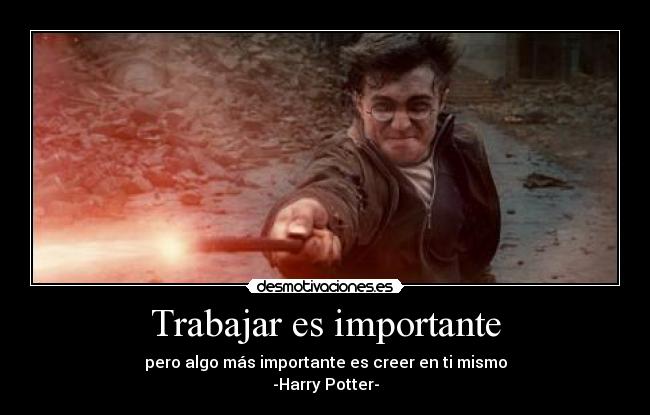 Trabajar es importante - pero algo más importante es creer en ti mismo
-Harry Potter-