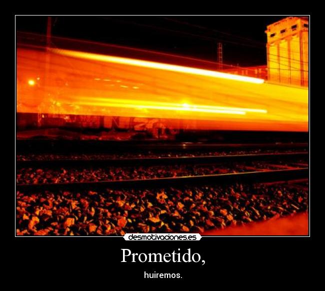 Prometido, - huiremos.