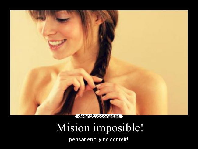 Mision imposible! - pensar en ti y no sonreir! 