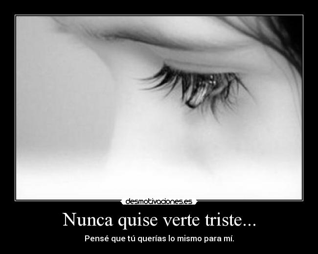 Nunca quise verte triste... -