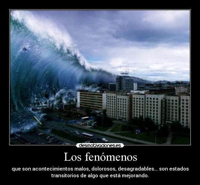 Los fenómenos - que son acontecimientos malos, dolorosos, desagradables... son estados
transitorios de algo que está mejorando.