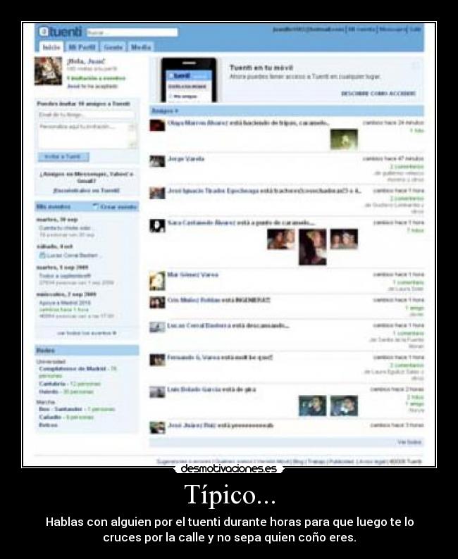 Típico... - Hablas con alguien por el tuenti durante horas para que luego te lo
cruces por la calle y no sepa quien coño eres.