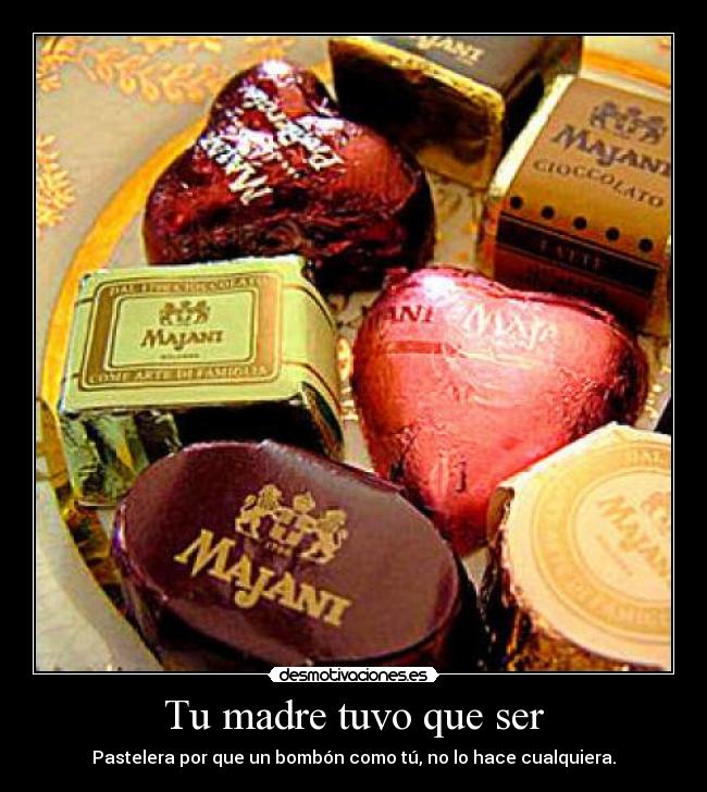 Tu madre tuvo que ser - Pastelera por que un bombón como tú, no lo hace cualquiera.