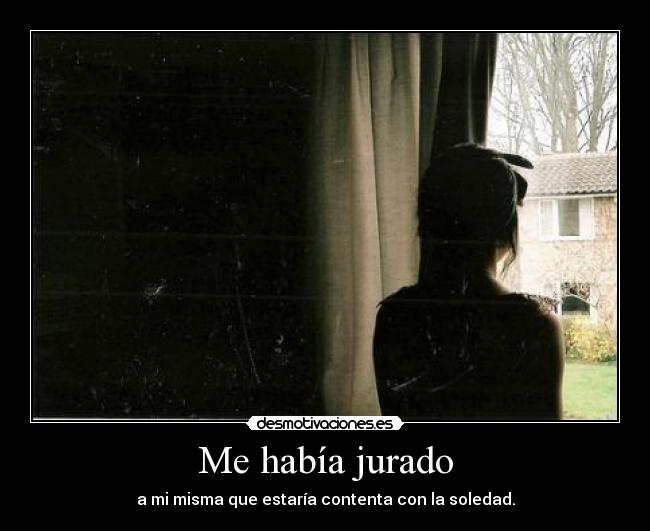 Me había jurado - a mi misma que estaría contenta con la soledad.