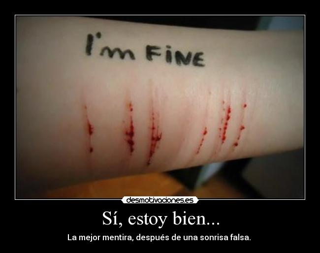 Sí, estoy bien... - La mejor mentira, después de una sonrisa falsa. 