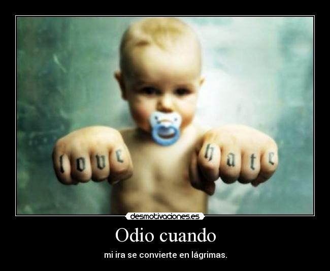 Odio cuando - mi ira se convierte en lágrimas.