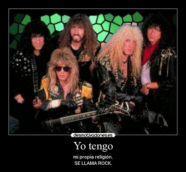 Yo tengo - mi propia religión.
SE LLAMA ROCK.