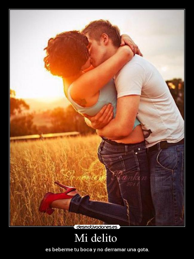 Mi delito - es beberme tu boca y no derramar una gota.