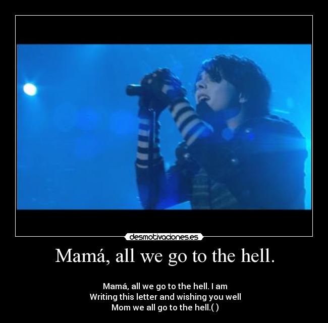 Mamá, all we go to the hell. - 
 Mamá, all we go to the hell. I am
 Writing this letter and wishing you well
 Mom we all go to the hell.(♫)