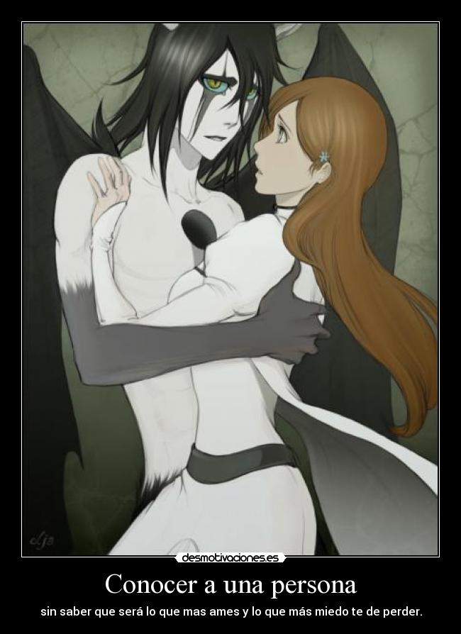 Conocer a una persona - sin saber que será lo que mas ames y lo que más miedo te de perder.