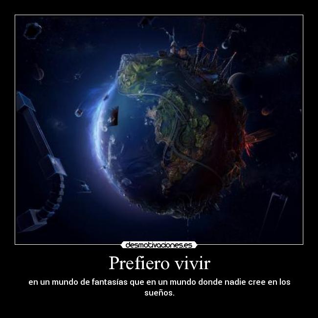 Prefiero vivir - en un mundo de fantasías que en un mundo donde nadie cree en los sueños.