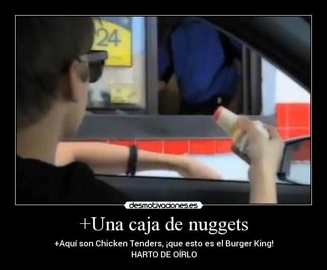 +Una caja de nuggets - +Aquí son Chicken Tenders, ¡que esto es el Burger King!
HARTO DE OÍRLO