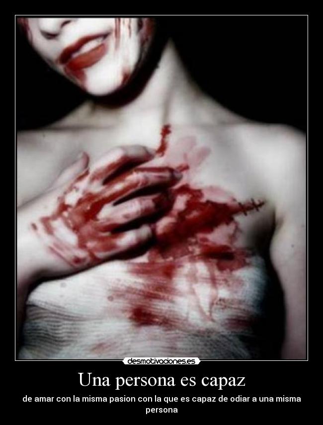 Una persona es capaz - de amar con la misma pasion con la que es capaz de odiar a una misma persona