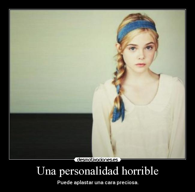 Una personalidad horrible - Puede aplastar una cara preciosa.