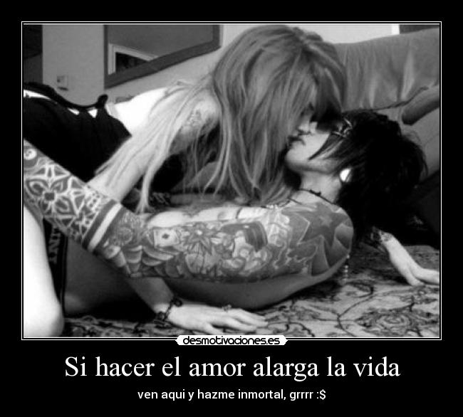 Si hacer el amor alarga la vida - ven aqui y hazme inmortal, grrrr :$