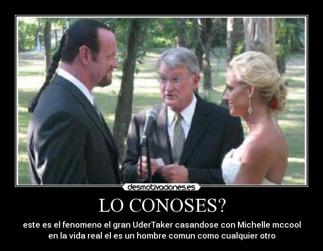 LO CONOSES? - este es el fenomeno el gran UderTaker casandose con Michelle mccool
en la vida real el es un hombre comun como cualquier otro