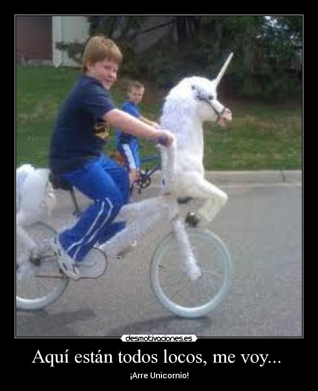 Aquí están todos locos, me voy... - ¡Arre Unicornio!