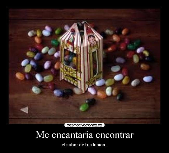 Me encantaria encontrar - el sabor de tus labios...
