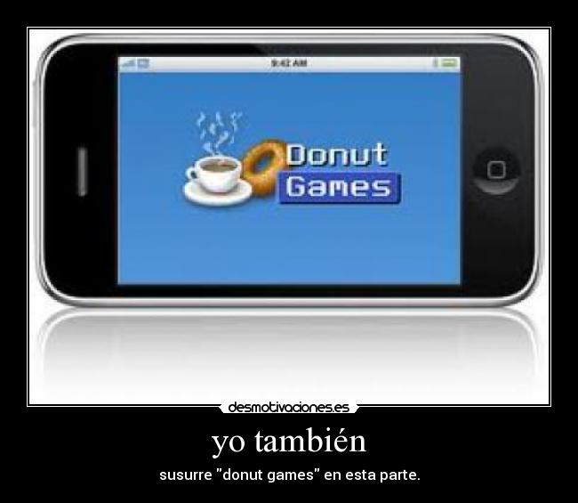 yo también - susurre donut games en esta parte.