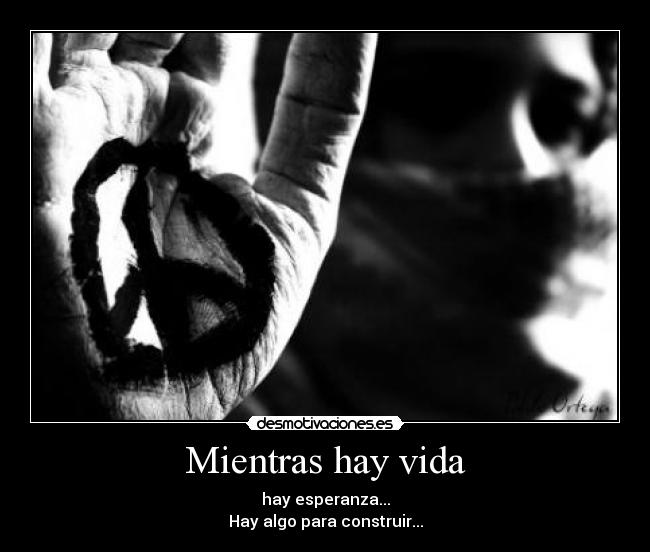 Mientras hay vida - hay esperanza...
Hay algo para construir...