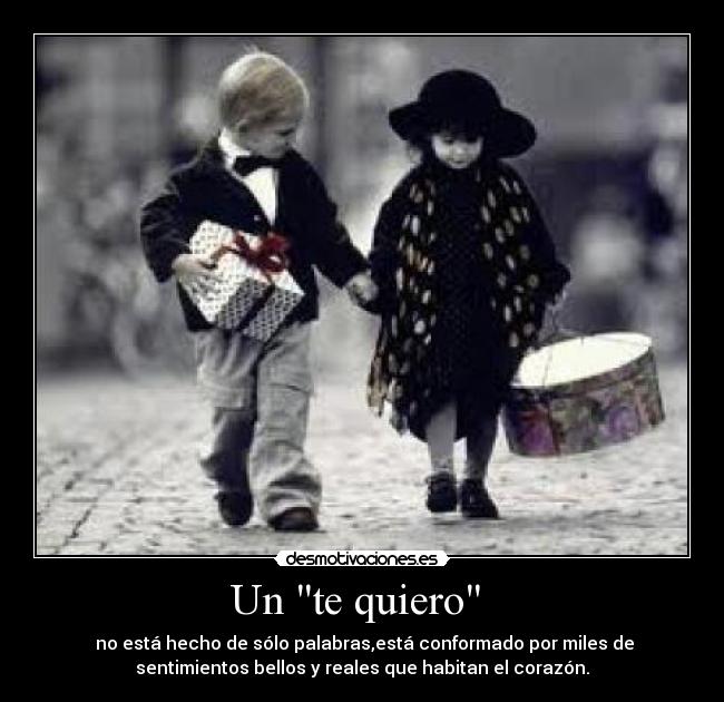 Un te quiero - no está hecho de sólo palabras,está conformado por miles de
sentimientos bellos y reales que habitan el corazón.