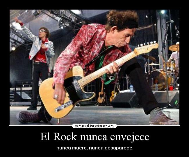 El Rock nunca envejece - nunca muere, nunca desaparece.