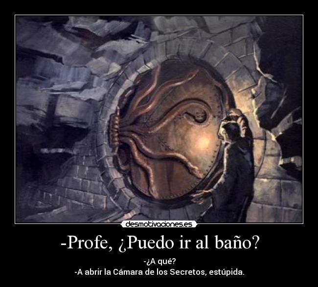 -Profe, ¿Puedo ir al baño? - -¿A qué?
-A abrir la Cámara de los Secretos, estúpida.
