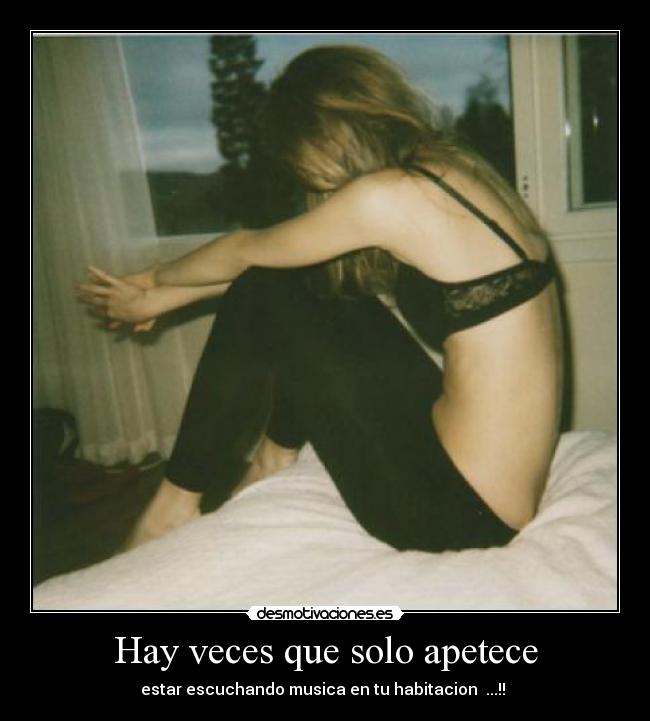 Hay veces que solo apetece - estar escuchando musica en tu habitacion  ...!! 