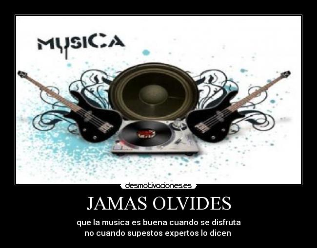 JAMAS OLVIDES - que la musica es buena cuando se disfruta
no cuando supestos expertos lo dicen 